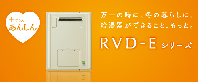 万一の時に、冬の暮らしに、給湯器ができること、もっと。RVD-Eシリーズ