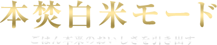 本焚白米モード　ごはん本来のおいしさを引き出す