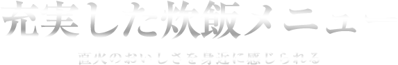 充実した炊飯メニュー　直火のおいしさを身近に感じられる